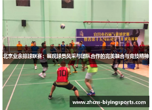 北京业余排球联赛：展现球员风采与团队合作的完美融合与竞技精神