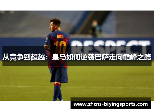 从竞争到超越：皇马如何逆袭巴萨走向巅峰之路