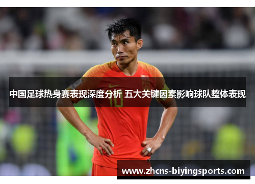 中国足球热身赛表现深度分析 五大关键因素影响球队整体表现