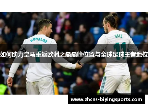 如何助力皇马重返欧洲之巅巅峰位置与全球足球王者地位