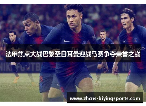 法甲焦点大战巴黎圣日耳曼迎战马赛争夺荣誉之巅