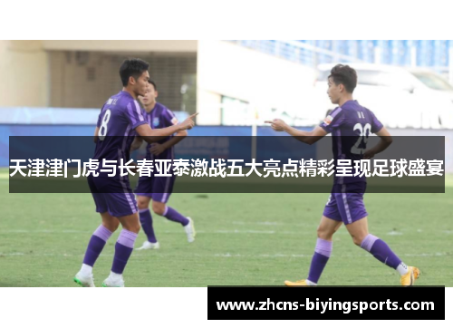 天津津门虎与长春亚泰激战五大亮点精彩呈现足球盛宴