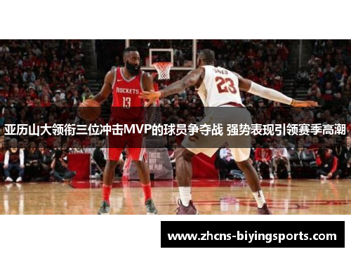亚历山大领衔三位冲击MVP的球员争夺战 强势表现引领赛季高潮