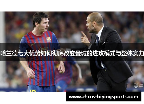 哈兰德七大优势如何彻底改变曼城的进攻模式与整体实力