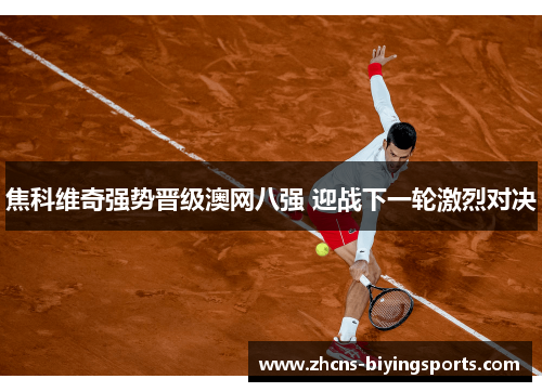 焦科维奇强势晋级澳网八强 迎战下一轮激烈对决