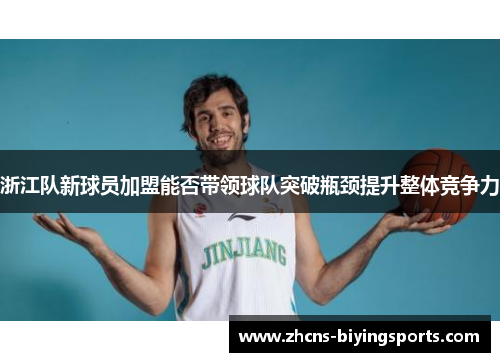 浙江队新球员加盟能否带领球队突破瓶颈提升整体竞争力