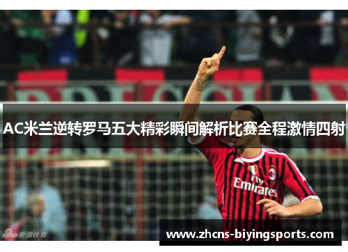 AC米兰逆转罗马五大精彩瞬间解析比赛全程激情四射