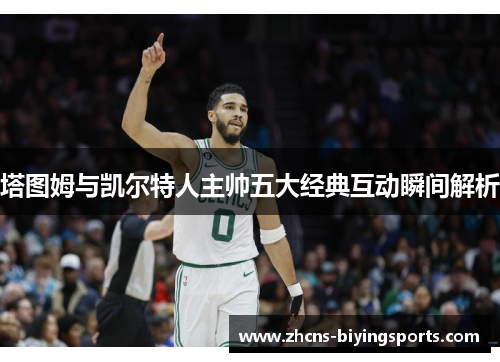 塔图姆与凯尔特人主帅五大经典互动瞬间解析