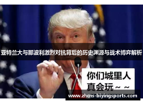 亚特兰大与那波利激烈对抗背后的历史渊源与战术博弈解析