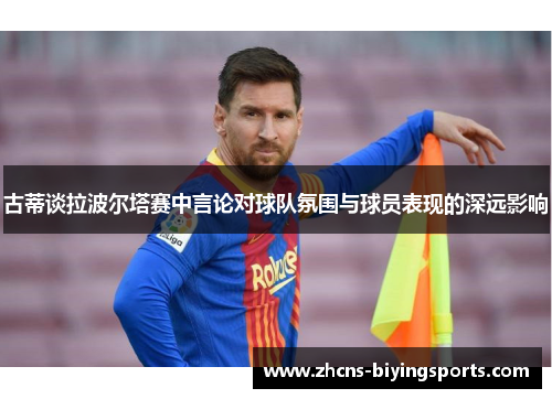 古蒂谈拉波尔塔赛中言论对球队氛围与球员表现的深远影响
