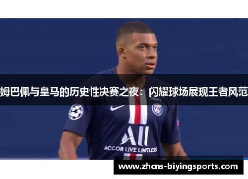 姆巴佩与皇马的历史性决赛之夜：闪耀球场展现王者风范