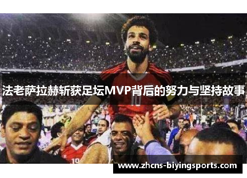 法老萨拉赫斩获足坛MVP背后的努力与坚持故事