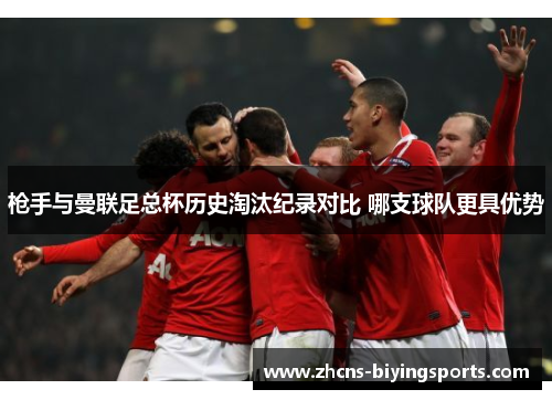 枪手与曼联足总杯历史淘汰纪录对比 哪支球队更具优势
