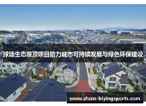 球场生态屋顶项目助力城市可持续发展与绿色环保建设