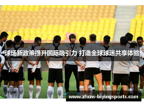 球场新政策提升国际吸引力 打造全球球迷共享体验