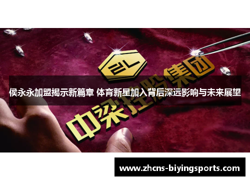 侯永永加盟揭示新篇章 体育新星加入背后深远影响与未来展望