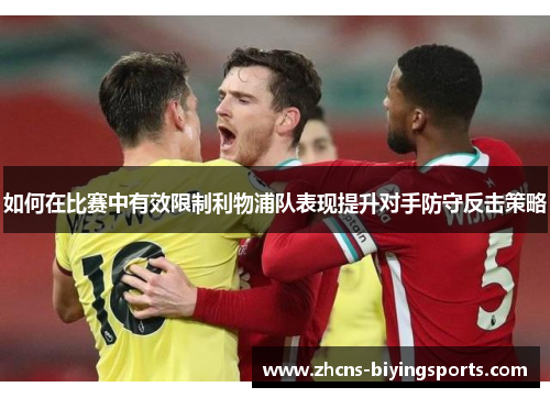如何在比赛中有效限制利物浦队表现提升对手防守反击策略