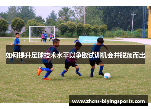 如何提升足球技术水平以争取试训机会并脱颖而出