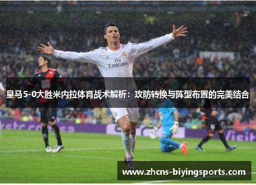 皇马5-0大胜米内拉体育战术解析：攻防转换与阵型布置的完美结合