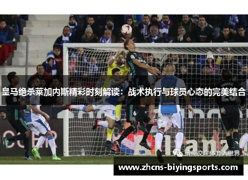 皇马绝杀莱加内斯精彩时刻解读：战术执行与球员心态的完美结合