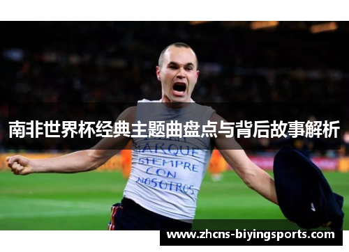 南非世界杯经典主题曲盘点与背后故事解析