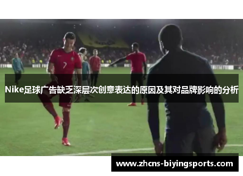Nike足球广告缺乏深层次创意表达的原因及其对品牌影响的分析