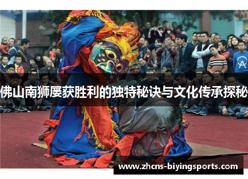 佛山南狮屡获胜利的独特秘诀与文化传承探秘