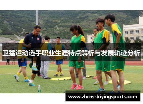 卫猛运动选手职业生涯特点解析与发展轨迹分析
