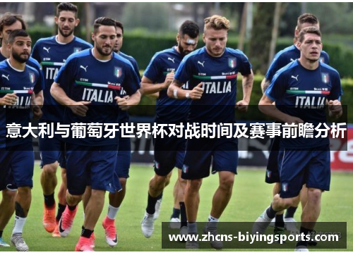 意大利与葡萄牙世界杯对战时间及赛事前瞻分析