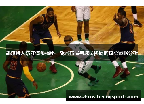凯尔特人防守体系揭秘：战术布局与球员协同的核心策略分析