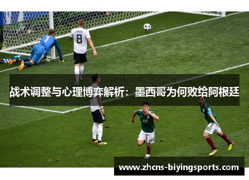 战术调整与心理博弈解析：墨西哥为何败给阿根廷