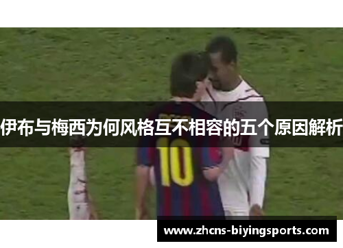 伊布与梅西为何风格互不相容的五个原因解析