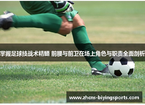 掌握足球技战术精髓 前腰与前卫在场上角色与职责全面剖析