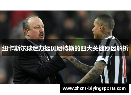 纽卡斯尔球迷力挺贝尼特斯的四大关键原因解析