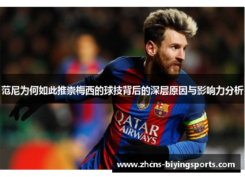 范尼为何如此推崇梅西的球技背后的深层原因与影响力分析