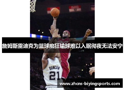 詹姆斯雷迪克为篮球痴狂输球难以入眠彻夜无法安宁