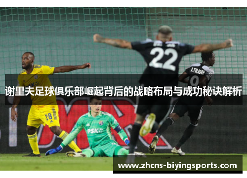 谢里夫足球俱乐部崛起背后的战略布局与成功秘诀解析