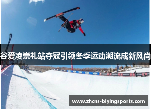谷爱凌崇礼站夺冠引领冬季运动潮流成新风尚