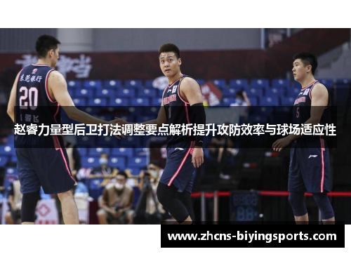赵睿力量型后卫打法调整要点解析提升攻防效率与球场适应性