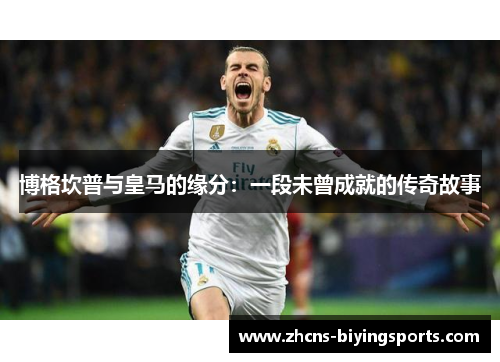 博格坎普与皇马的缘分：一段未曾成就的传奇故事