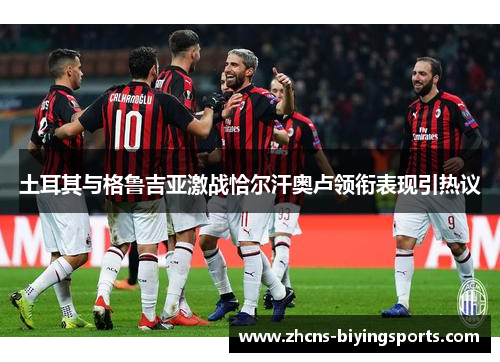 土耳其与格鲁吉亚激战恰尔汗奥卢领衔表现引热议