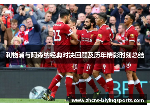 利物浦与阿森纳经典对决回顾及历年精彩时刻总结