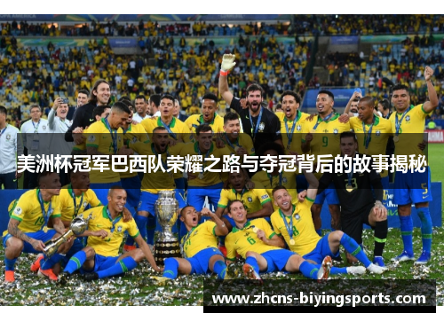 美洲杯冠军巴西队荣耀之路与夺冠背后的故事揭秘 美洲杯冠军巴西队荣耀之路与夺冠背后的故事揭秘