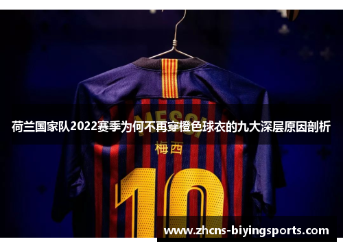 荷兰国家队2022赛季为何不再穿橙色球衣的九大深层原因剖析