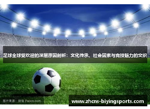 足球全球受欢迎的深层原因剖析：文化传承、社会因素与竞技魅力的交织