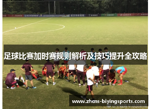 足球比赛加时赛规则解析及技巧提升全攻略