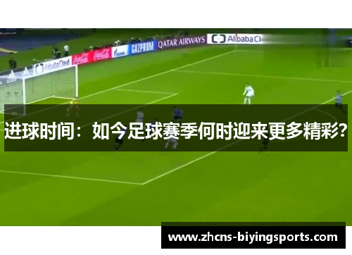 进球时间：如今足球赛季何时迎来更多精彩？