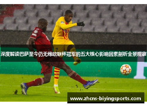 深度解读巴萨至今仍无缘欧联杯冠军的五大核心影响因素剖析全景观察 深度解读巴萨至今仍无缘欧联杯冠军的五大核心影响因素剖析全景观察