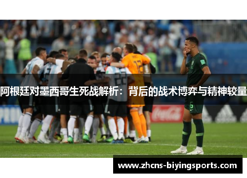 阿根廷对墨西哥生死战解析：背后的战术博弈与精神较量