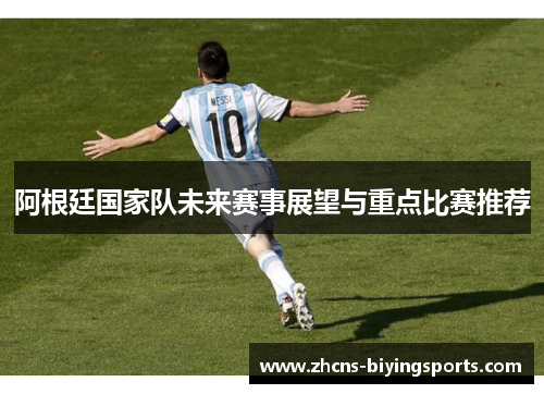 阿根廷国家队未来赛事展望与重点比赛推荐